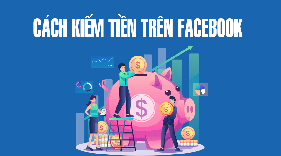 Tổng Hợp TOP 10+ Cách Kiếm Tiền Trên Facebook Mà Ai Cũng Làm Được Tổng Hợp TOP 10+ Cách Kiếm Tiền Trên Facebook Mà Ai Cũng Làm Được