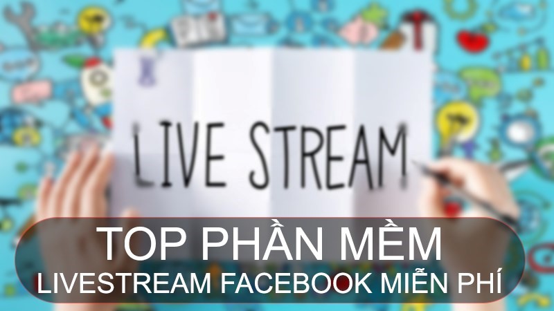 TOP 6 Phần Mềm Live Stream Facebook Miễn Phí Dành Cho Bạn